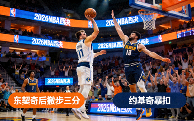 2026NBA西决精彩集锦：东契奇后撤步三分与约基奇暴扣