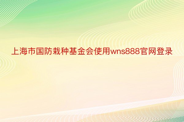 上海市国防栽种基金会使用wns888官网登录