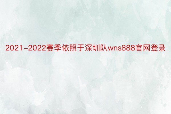 2021-2022赛季依照于深圳队wns888官网登录