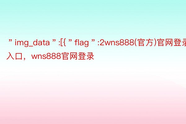 ＂img_data＂:[{＂flag＂:2wns888(官方)官网登录入口，wns888官网登录