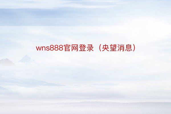 wns888官网登录（央望消息）