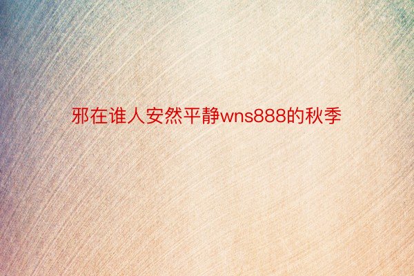 邪在谁人安然平静wns888的秋季