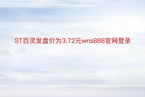 ST百灵发盘价为3.72元wns888官网登录