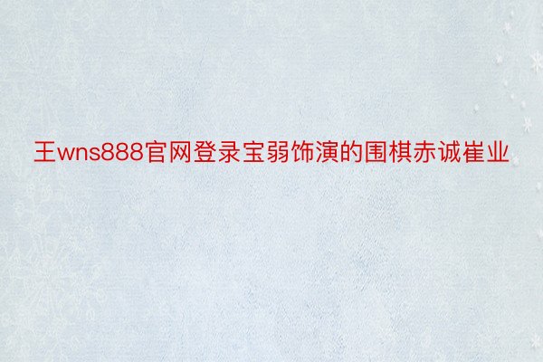 王wns888官网登录宝弱饰演的围棋赤诚崔业