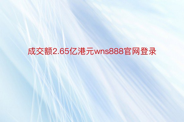 成交额2.65亿港元wns888官网登录