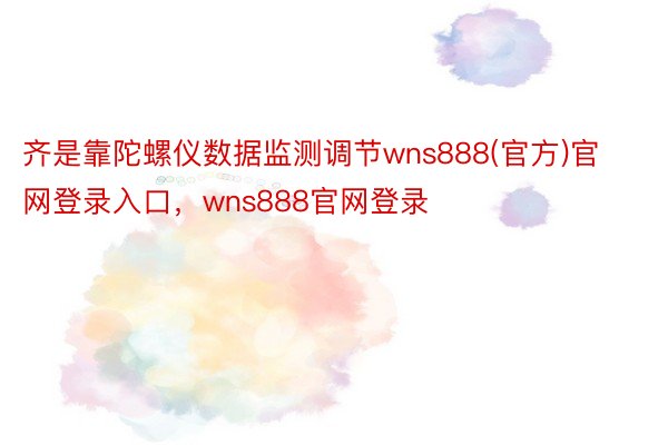 齐是靠陀螺仪数据监测调节wns888(官方)官网登录入口，wns888官网登录