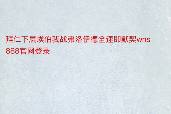 拜仁下层埃伯我战弗洛伊德全速即默契wns888官网登录