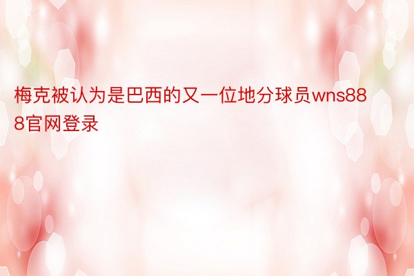 梅克被认为是巴西的又一位地分球员wns888官网登录