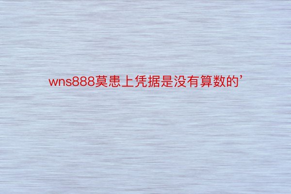 wns888莫患上凭据是没有算数的’