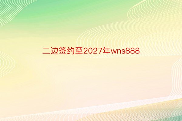 二边签约至2027年wns888