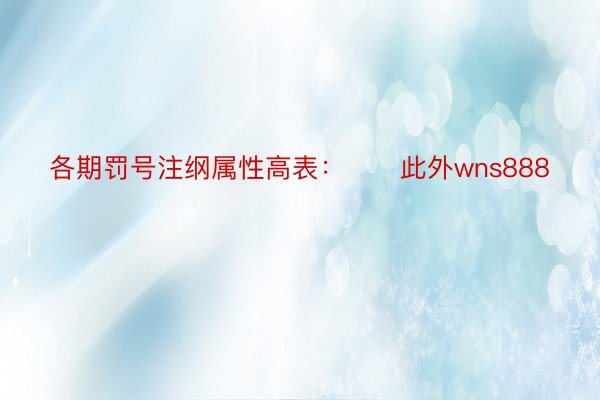 各期罚号注纲属性高表：　　此外wns888