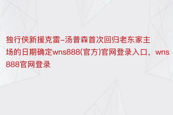 独行侠新援克雷-汤普森首次回归老东家主场的日期确定wns888(官方)官网登录入口，wns888官网登录