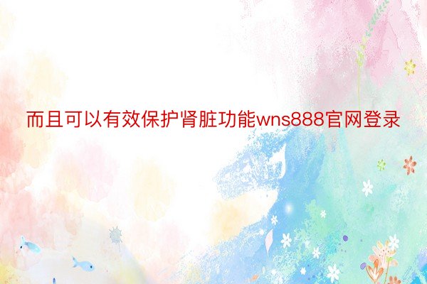 而且可以有效保护肾脏功能wns888官网登录