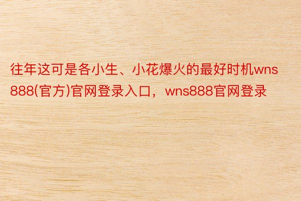 往年这可是各小生、小花爆火的最好时机wns888(官方)官网登录入口，wns888官网登录